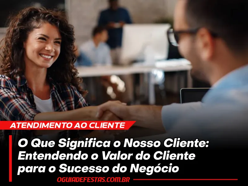 O Que Significa o Nosso Cliente: Entendendo o Valor do Cliente para o Sucesso do Negócio